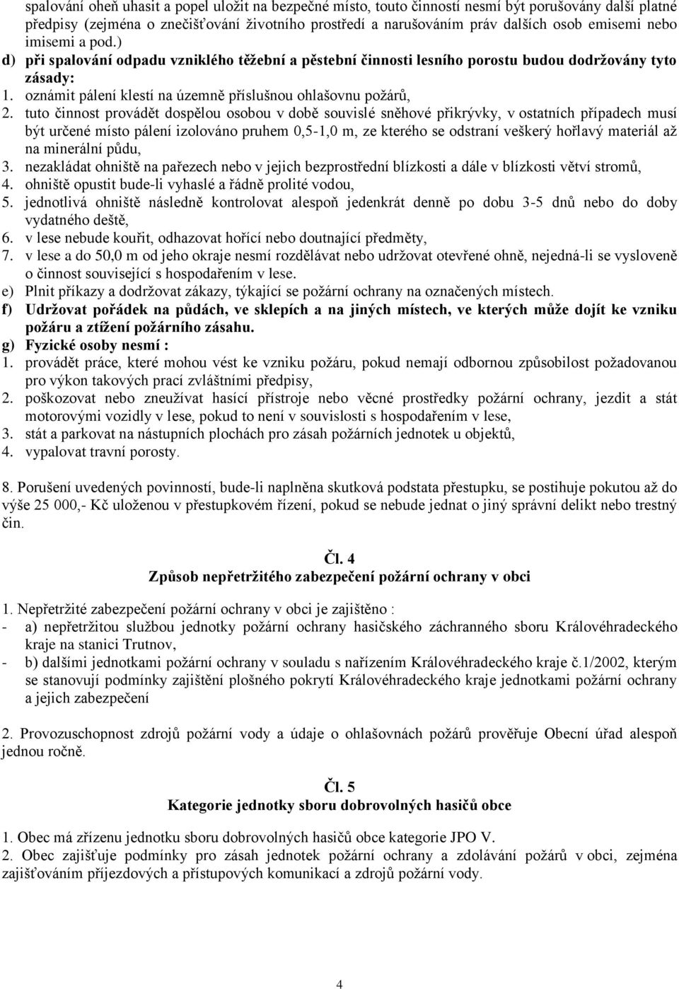 tuto činnost provádět dospělou osobou v době souvislé sněhové přikrývky, v ostatních případech musí být určené místo pálení izolováno pruhem 0,5-1,0 m, ze kterého se odstraní veškerý hořlavý materiál