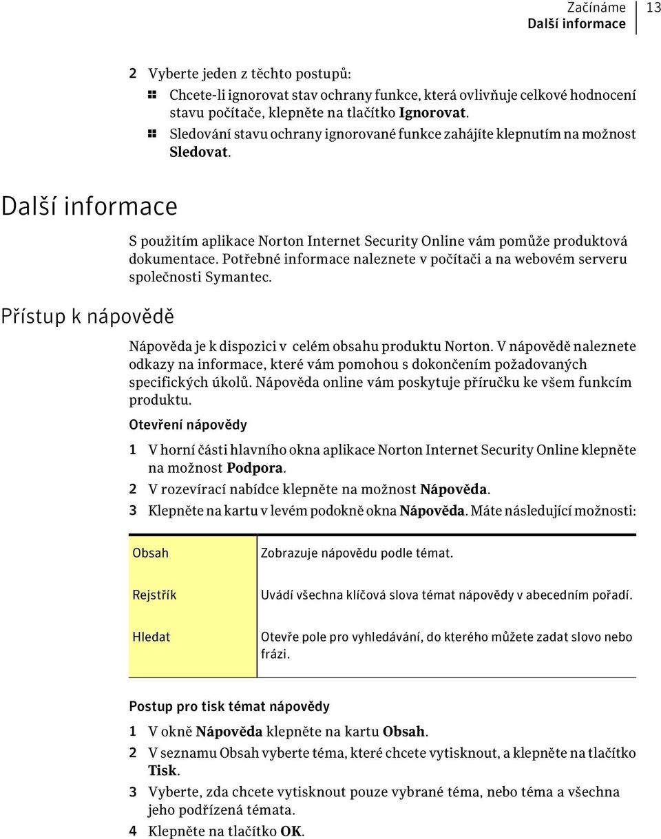 Další informace Přístup k nápovědě S použitím aplikace Norton Internet Security Online vám pomůže produktová dokumentace.