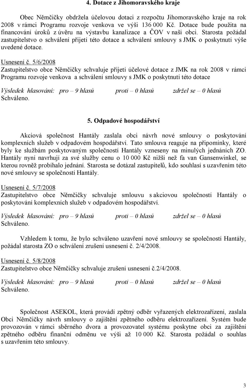 Starosta požádal zastupitelstvo o schválení přijetí této dotace a schválení smlouvy s JMK o poskytnutí výše uvedené dotace. Usnesení č.