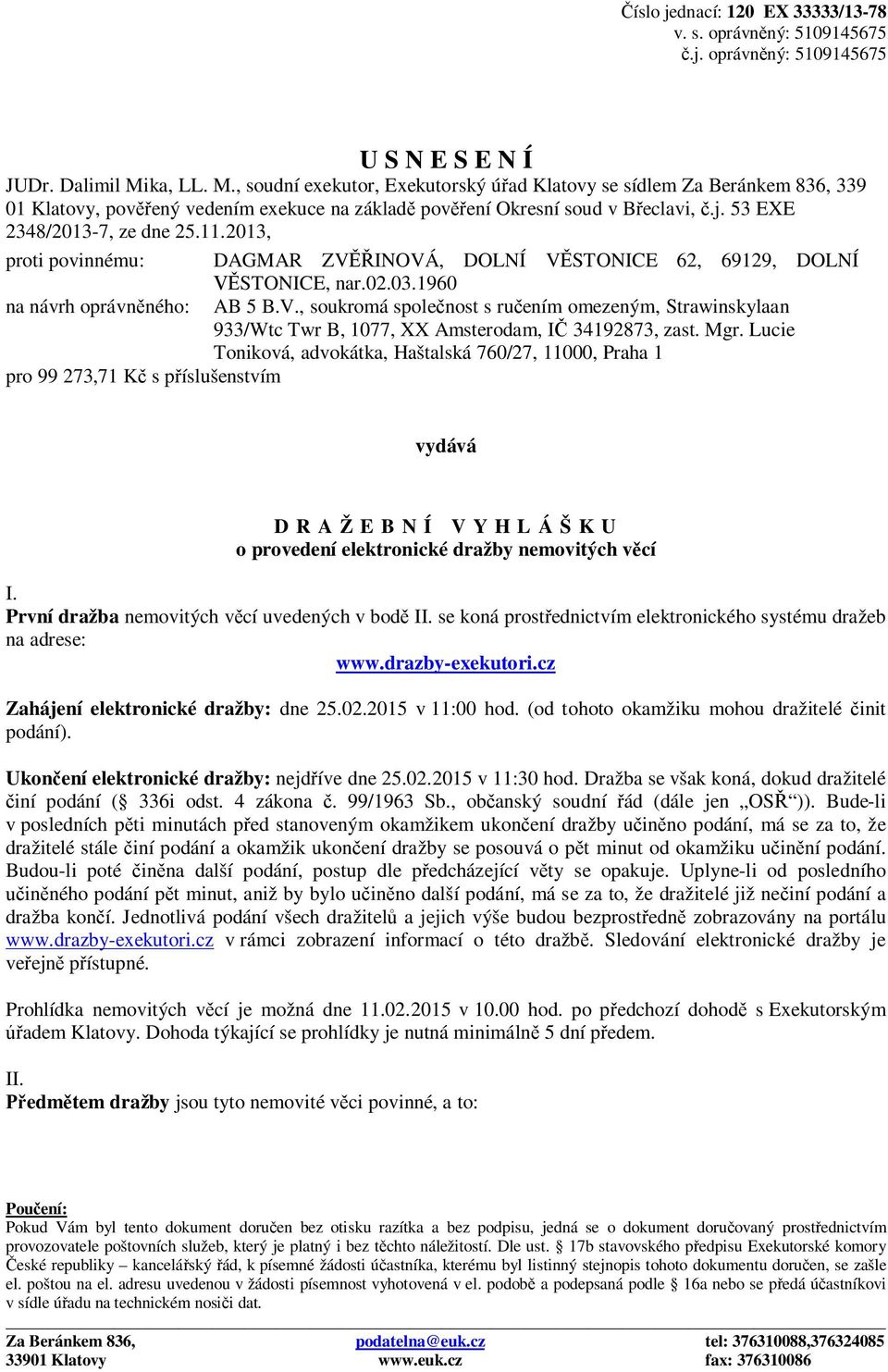 53 EXE 2348/2013-7, ze dne 25.11.2013, proti povinnému: DAGMAR ZVĚŘINOVÁ, DOLNÍ VĚSTONICE 62, 69129, DOLNÍ VĚSTONICE, nar.02.03.1960 na návrh oprávněného: AB 5 B.V., soukromá společnost s ručením omezeným, Strawinskylaan 933/Wtc Twr B, 1077, XX Amsterodam, IČ 34192873, zast.