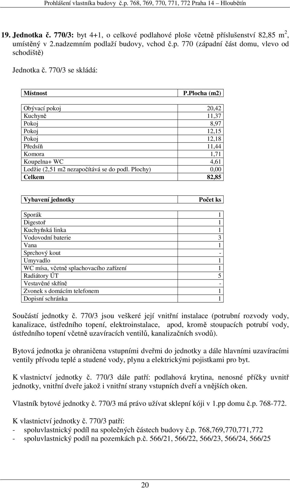 Plochy) 0,00 Celkem 82,85 Vodovodní baterie 3 Umyvadlo 1 WC mísa, včetně splachovacího zařízení 1 Vestavěné skříně - Součástí jednotky č.