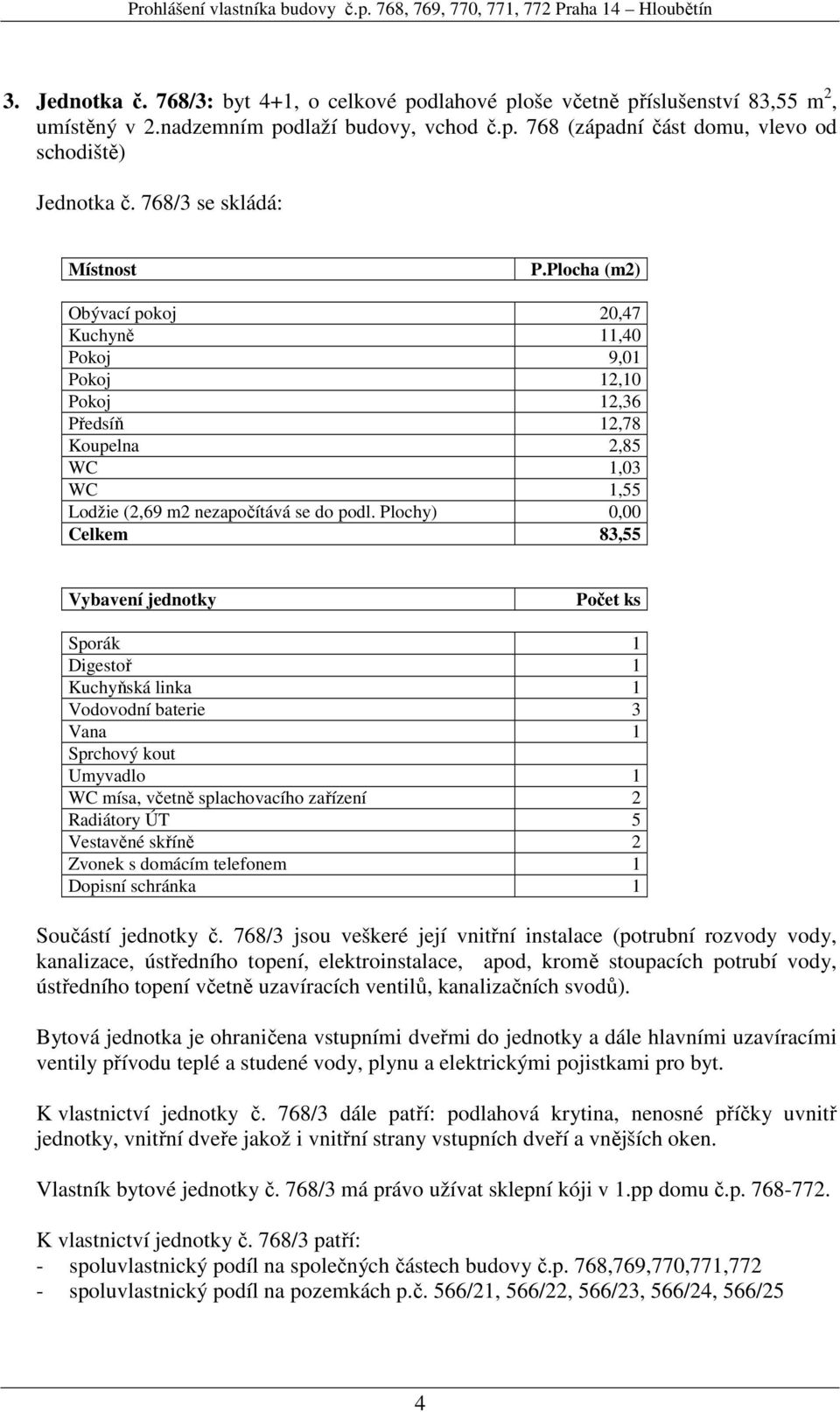 Plochy) 0,00 Celkem 83,55 Vodovodní baterie 3 Sprchový kout Umyvadlo 1 Vestavěné skříně 2 Součástí jednotky č.