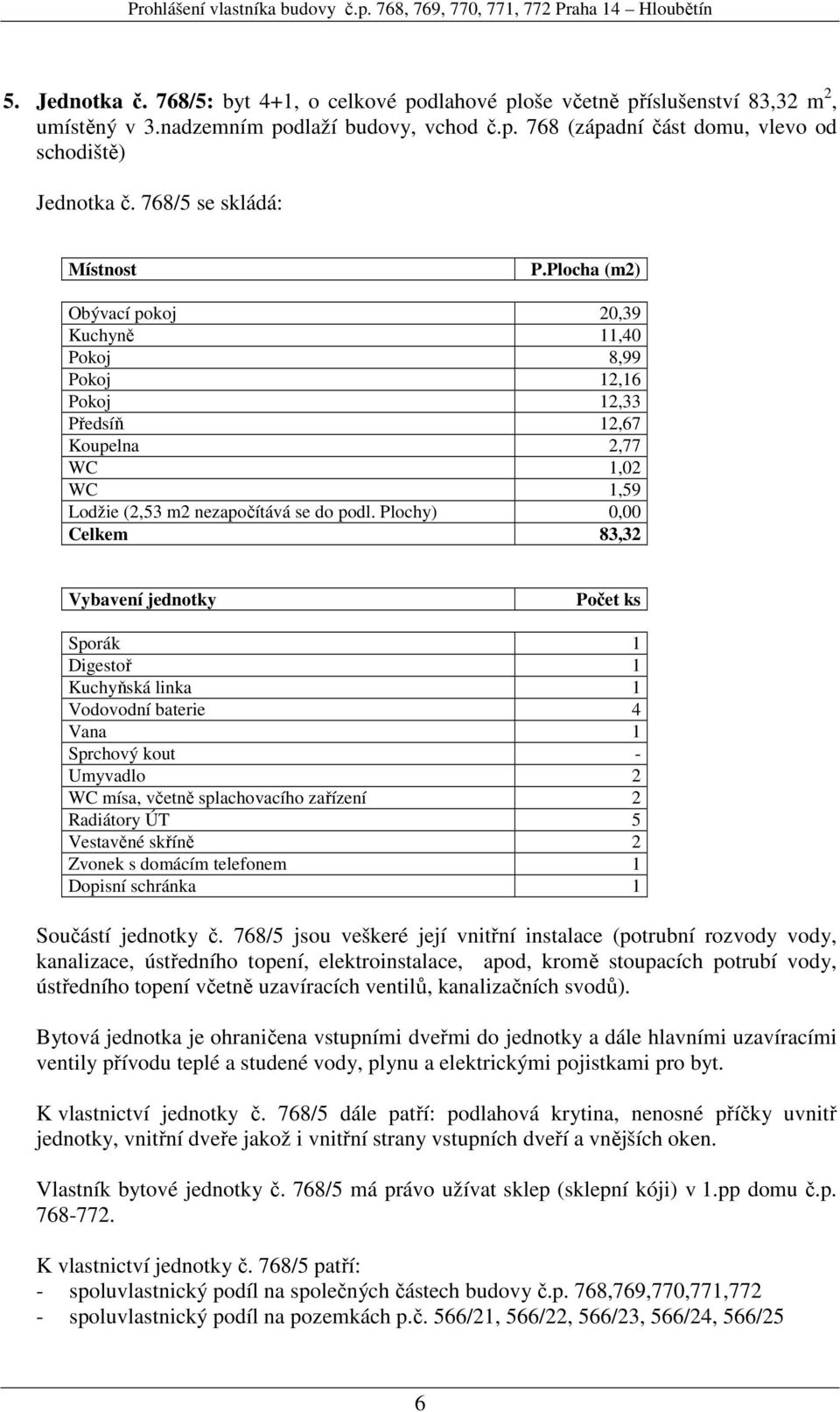 Plochy) 0,00 Celkem 83,32 Vodovodní baterie 4 Umyvadlo 2 Vestavěné skříně 2 Součástí jednotky č.