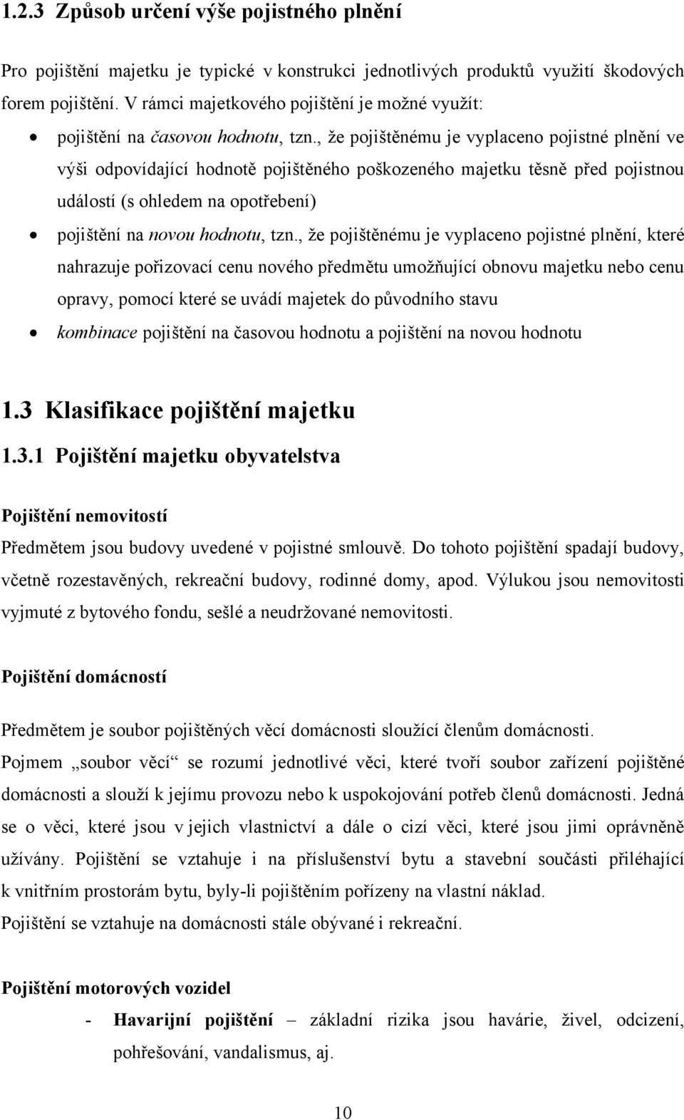 , ţe pojištěnému je vyplaceno pojistné plnění ve výši odpovídající hodnotě pojištěného poškozeného majetku těsně před pojistnou událostí (s ohledem na opotřebení) pojištění na novou hodnotu, tzn.