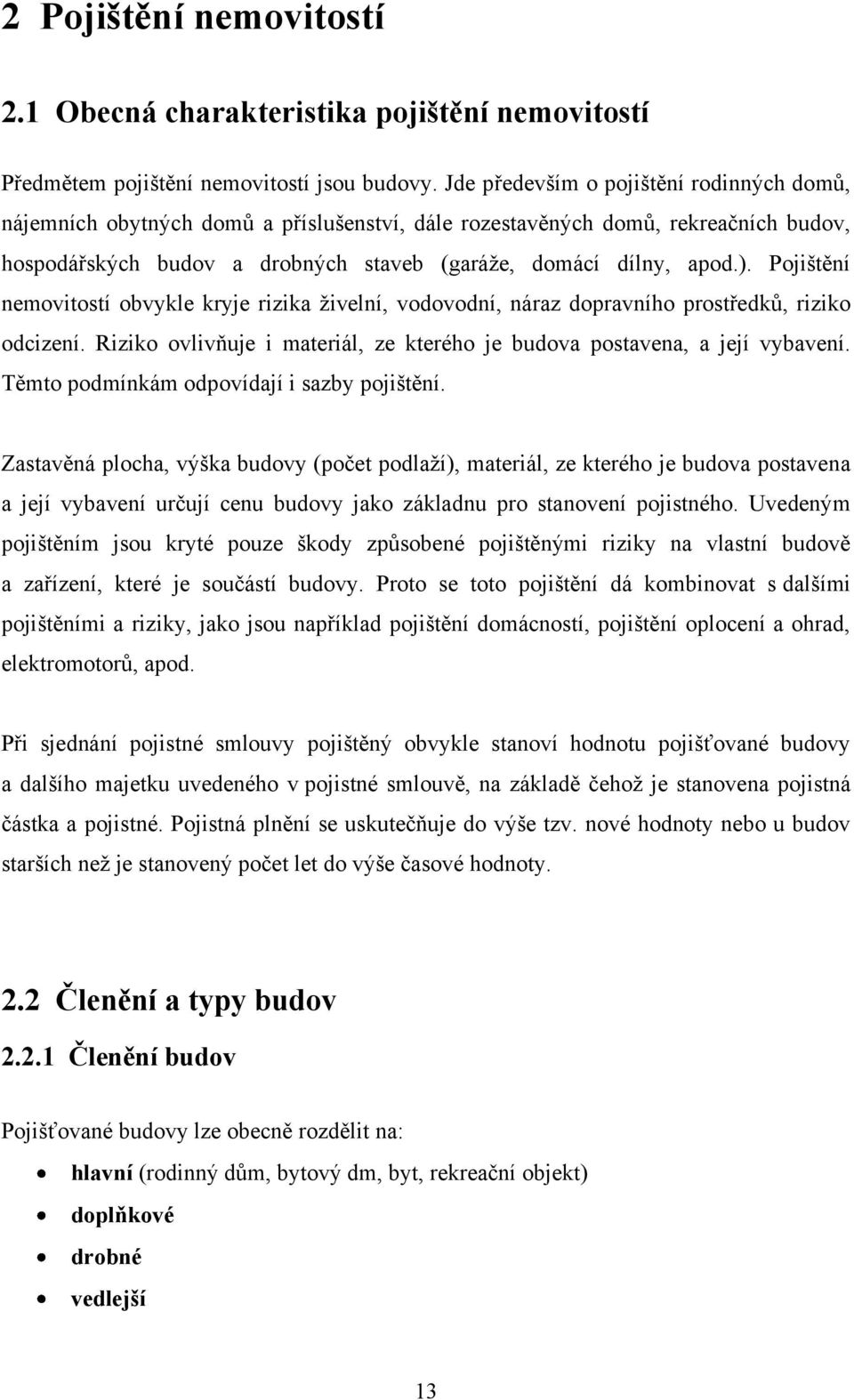 Pojištění nemovitostí obvykle kryje rizika ţivelní, vodovodní, náraz dopravního prostředkŧ, riziko odcizení. Riziko ovlivňuje i materiál, ze kterého je budova postavena, a její vybavení.