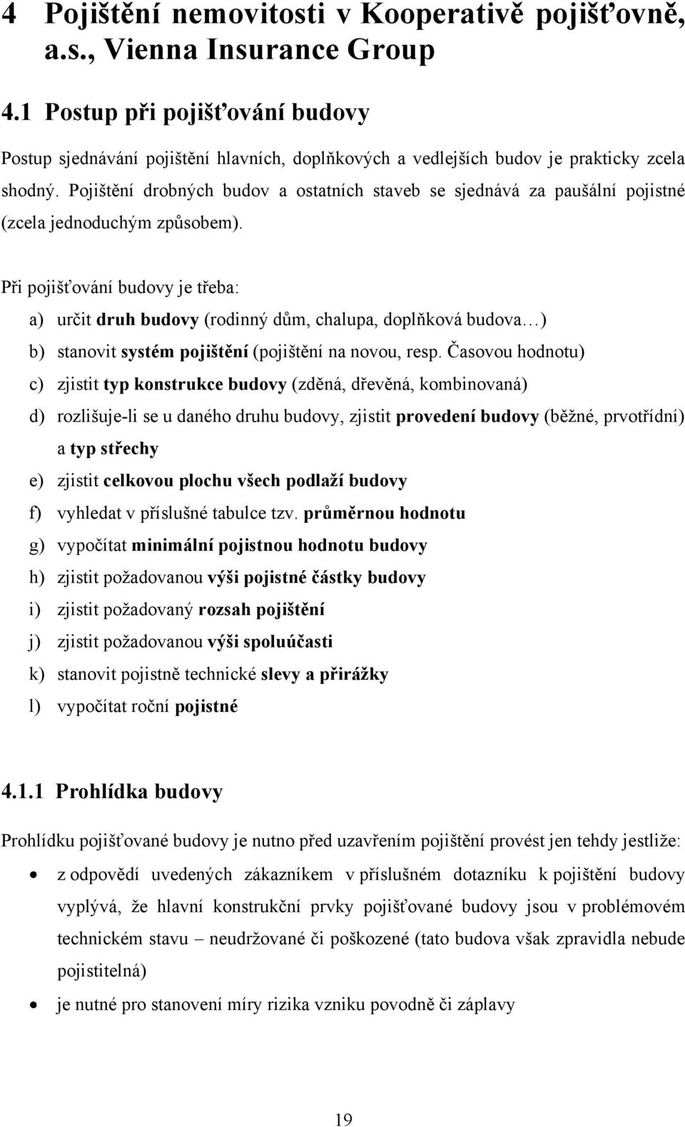 Pojištění drobných budov a ostatních staveb se sjednává za paušální pojistné (zcela jednoduchým zpŧsobem).