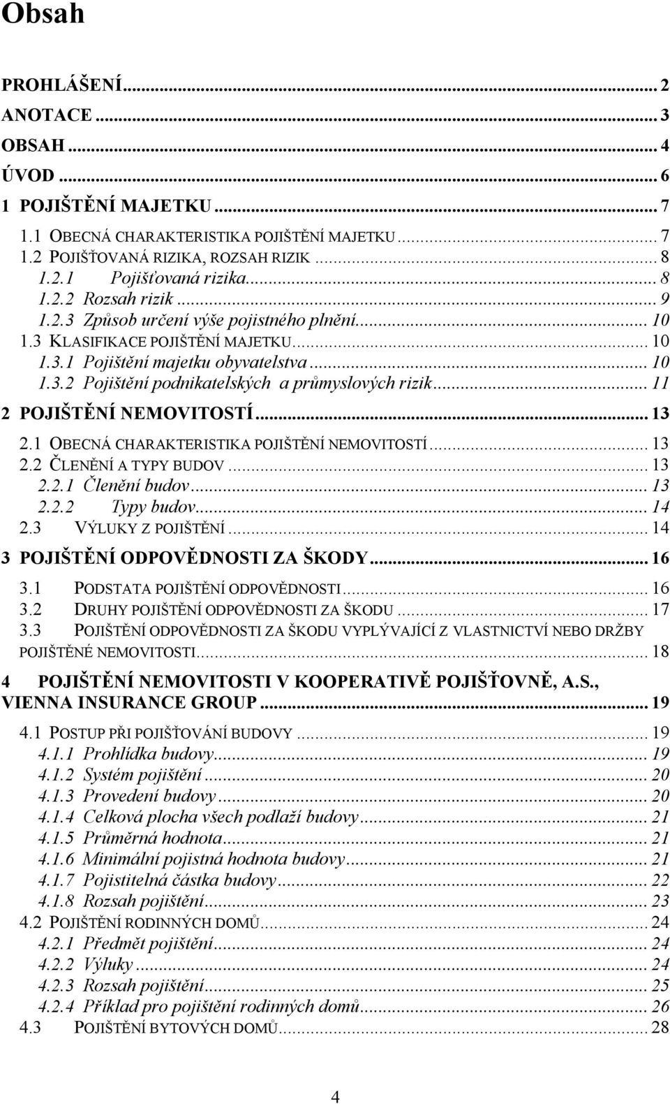 .. 11 2 POJIŠTĚNÍ NEMOVITOSTÍ... 13 2.1 OBECNÁ CHARAKTERISTIKA POJIŠTĚNÍ NEMOVITOSTÍ... 13 2.2 ČLENĚNÍ A TYPY BUDOV... 13 2.2.1 Členění budov... 13 2.2.2 Typy budov... 14 2.3 VÝLUKY Z POJIŠTĚNÍ.