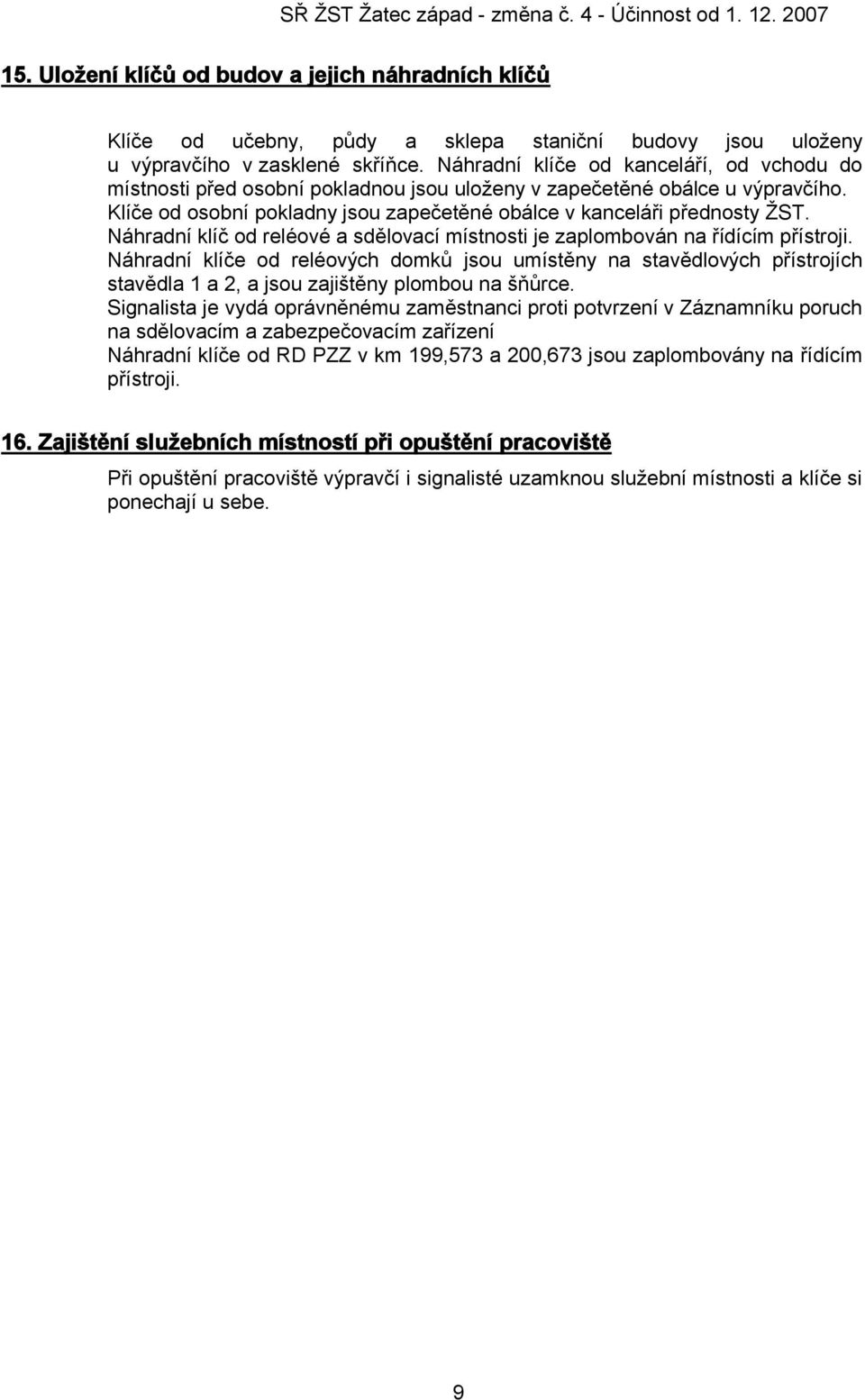 Náhradní klíče od kanceláří, od vchodu do místnosti před osobní pokladnou jsou uloženy v zapečetěné obálce u výpravčího. Klíče od osobní pokladny jsou zapečetěné obálce v kanceláři přednosty ŽST.