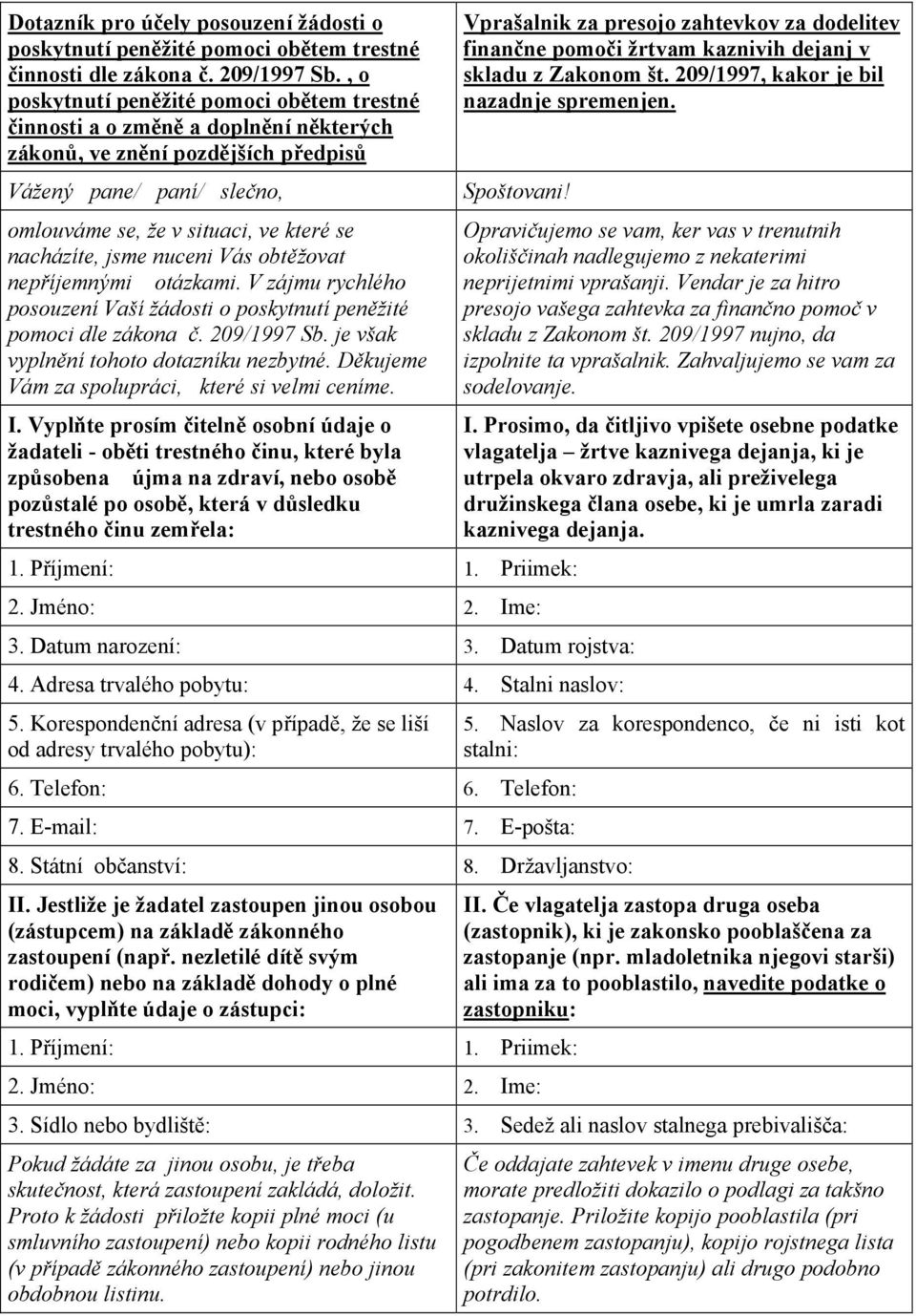 nacházíte, jsme nuceni Vás obtěžovat nepříjemnými otázkami. V zájmu rychlého posouzení Vaší žádosti o poskytnutí peněžité pomoci dle zákona č. 209/1997 Sb. je však vyplnění tohoto dotazníku nezbytné.