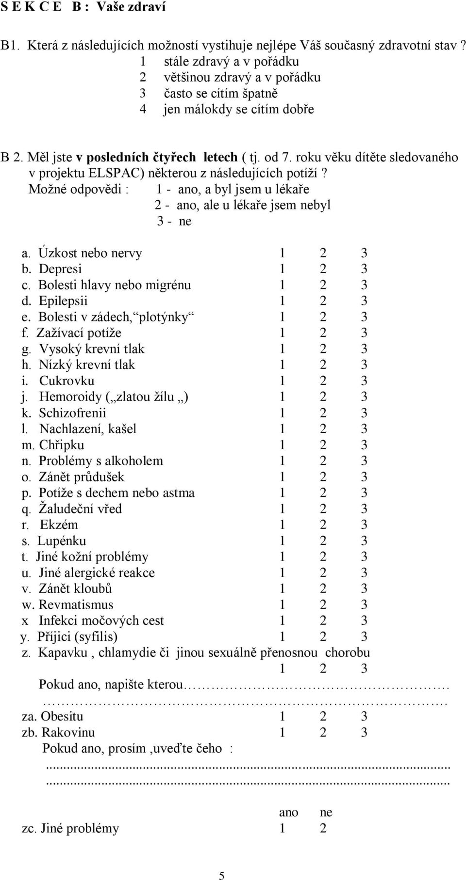 roku věku dítěte sledovaného v projektu ELSPAC) některou z následujících potíží? Možné odpovědi : 1 - ano, a byl jsem u lékaře 2 - ano, ale u lékaře jsem nebyl 3 - ne a. Úzkost nebo nervy 1 2 3 b.