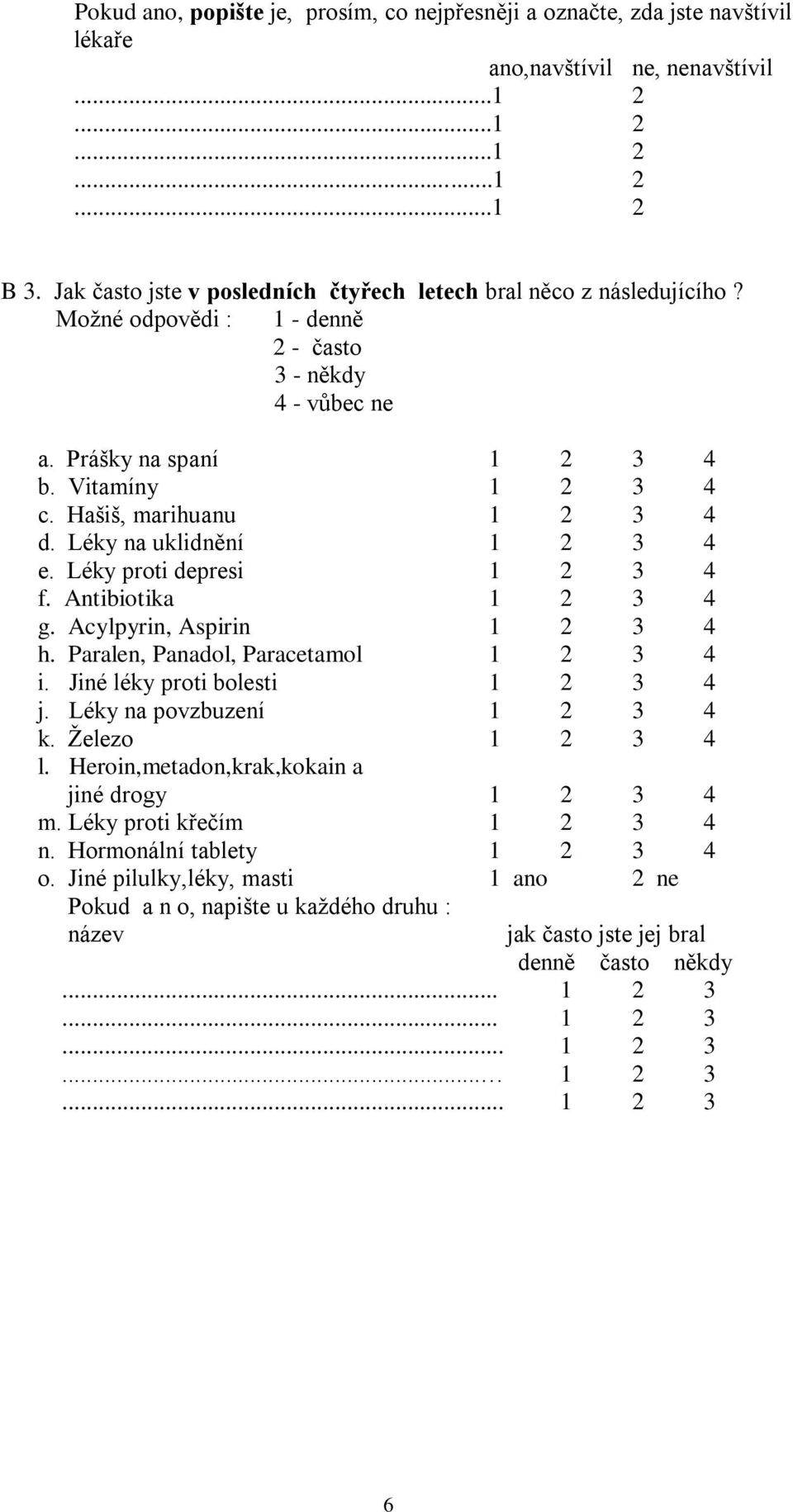 Hašiš, marihuanu 1 2 3 4 d. Léky na uklidnění 1 2 3 4 e. Léky proti depresi 1 2 3 4 f. Antibiotika 1 2 3 4 g. Acylpyrin, Aspirin 1 2 3 4 h. Paralen, Panadol, Paracetamol 1 2 3 4 i.