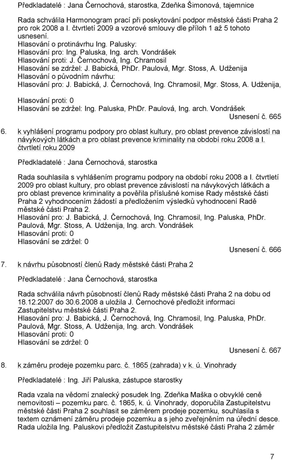 Chramosil Hlasování se zdržel: J. Babická, PhDr. Paulová, Mgr. Stoss, A. Udženija Hlasování o původním návrhu: Hlasování pro: J. Babická, J. Černochová, Ing. Chramosil, Mgr. Stoss, A. Udženija, Hlasování proti: 0 Hlasování se zdržel: Ing.