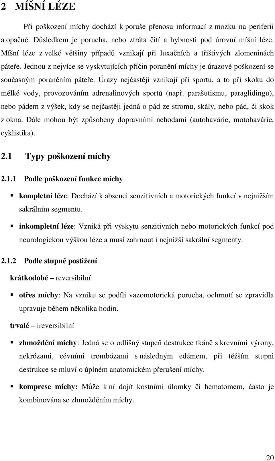 Úrazy nejčastěji vznikají při sportu, a to při skoku do mělké vody, provozováním adrenalinových sportů (např.