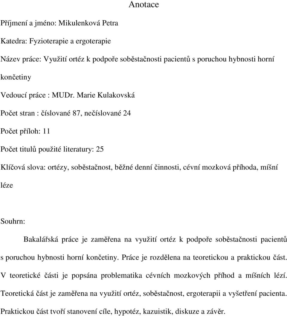 míšní léze Souhrn: Bakalářská práce je zaměřena na využití ortéz k podpoře soběstačnosti pacientů s poruchou hybnosti horní končetiny. Práce je rozdělena na teoretickou a praktickou část.