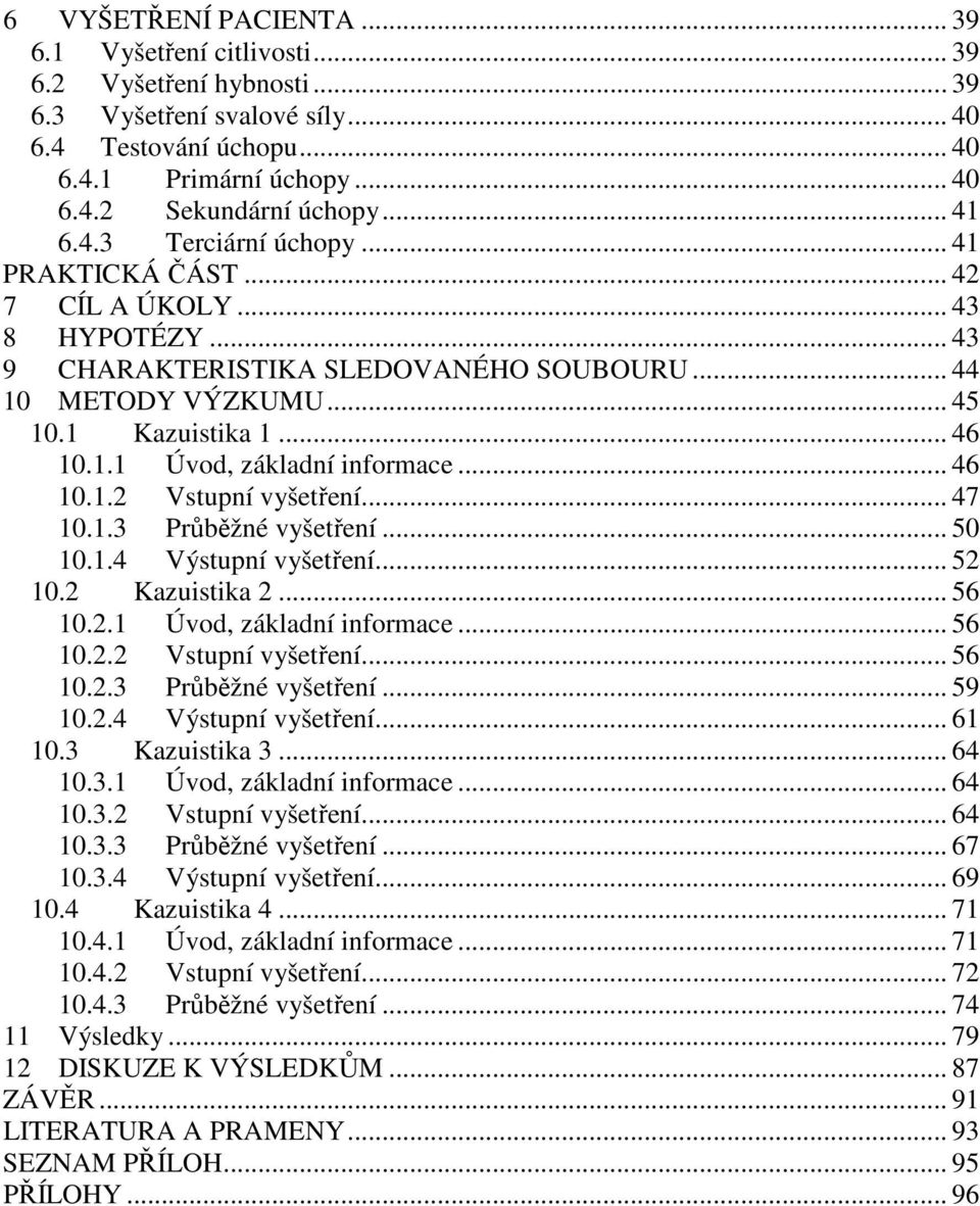 .. 46 10.1.2 Vstupní vyšetření... 47 10.1.3 Průběžné vyšetření... 50 10.1.4 Výstupní vyšetření... 52 10.2 Kazuistika 2... 56 10.2.1 Úvod, základní informace... 56 10.2.2 Vstupní vyšetření... 56 10.2.3 Průběžné vyšetření... 59 10.