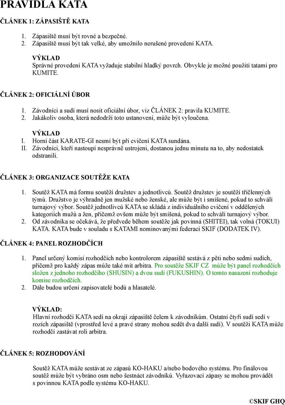 Závodníci a sudí musí nosit oficiální úbor, viz ČLÁNEK 2: pravila KUMITE. 2. Jakákoliv osoba, která nedodrží toto ustanovení, může být vyloučena. VÝKLAD I.