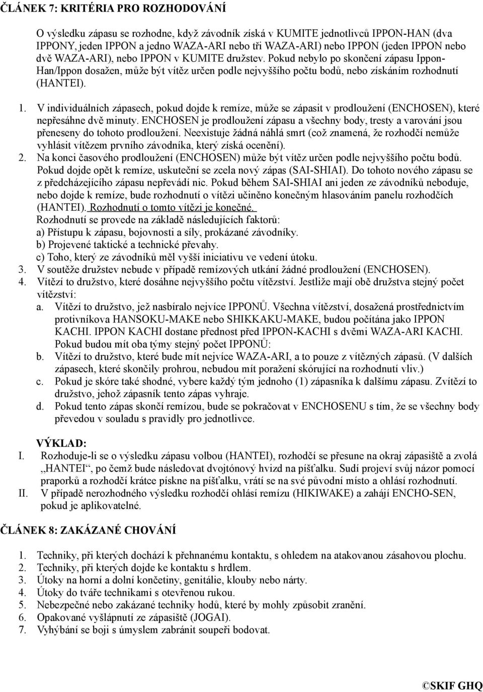 1. V individuálních zápasech, pokud dojde k remíze, může se zápasit v prodloužení (ENCHOSEN), které nepřesáhne dvě minuty.