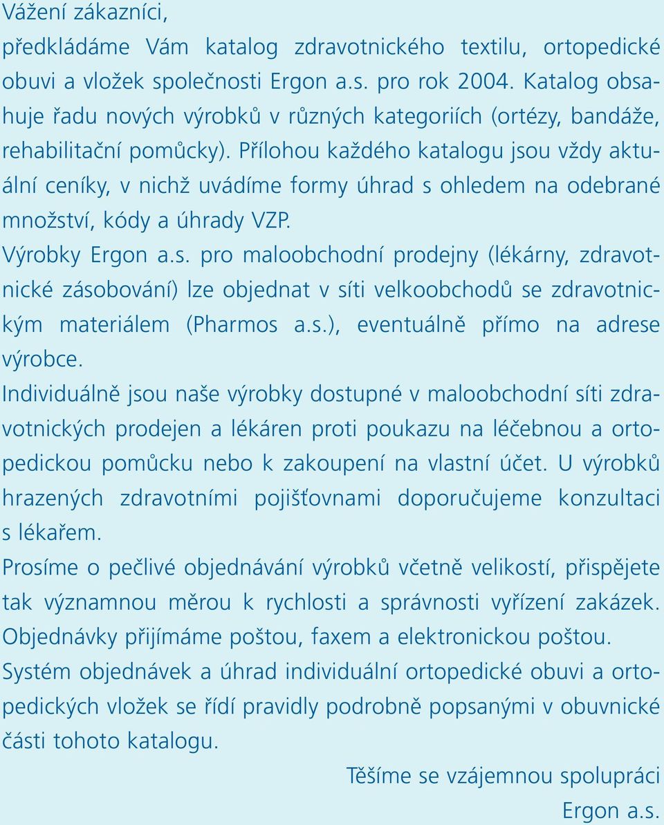 Přílohou každého katalogu jsou vždy aktuální ceníky, v nichž uvádíme formy úhrad s ohledem na odebrané množství, kódy a úhrady VZP. Výrobky Ergon a.s. pro maloobchodní prodejny (lékárny, zdravotnické zásobování) lze objednat v síti velkoobchodů se zdravotnickým materiálem (Pharmos a.