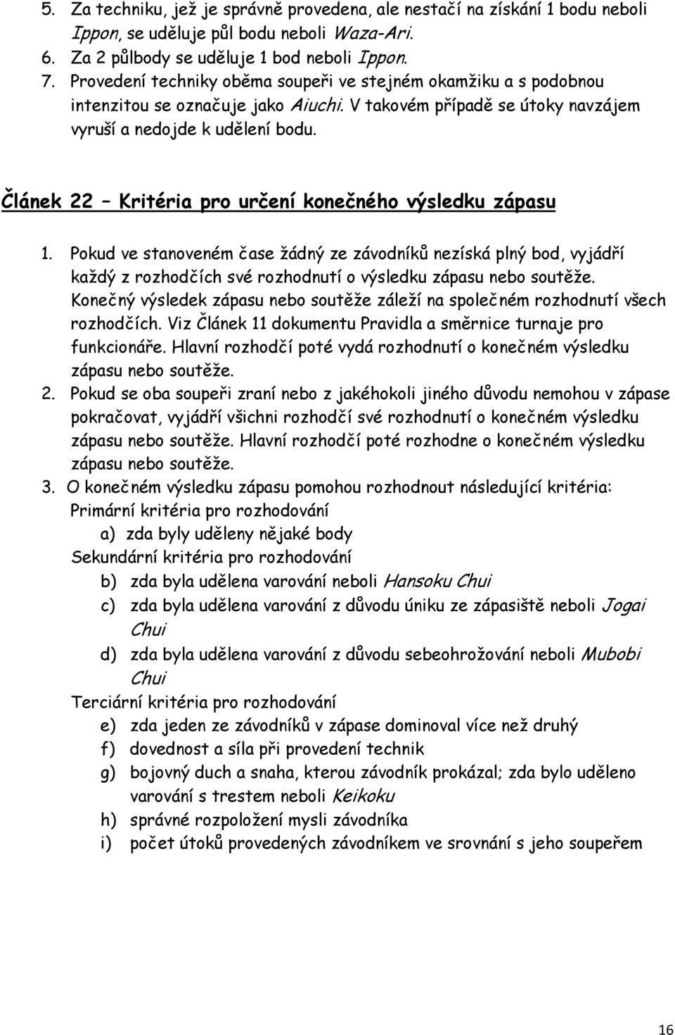 Článek 22 Kritéria pro určení konečného výsledku zápasu 1. Pokud ve stanoveném čase žádný ze závodníků nezíská plný bod, vyjádří každý z rozhodčích své rozhodnutí o výsledku zápasu nebo soutěže.