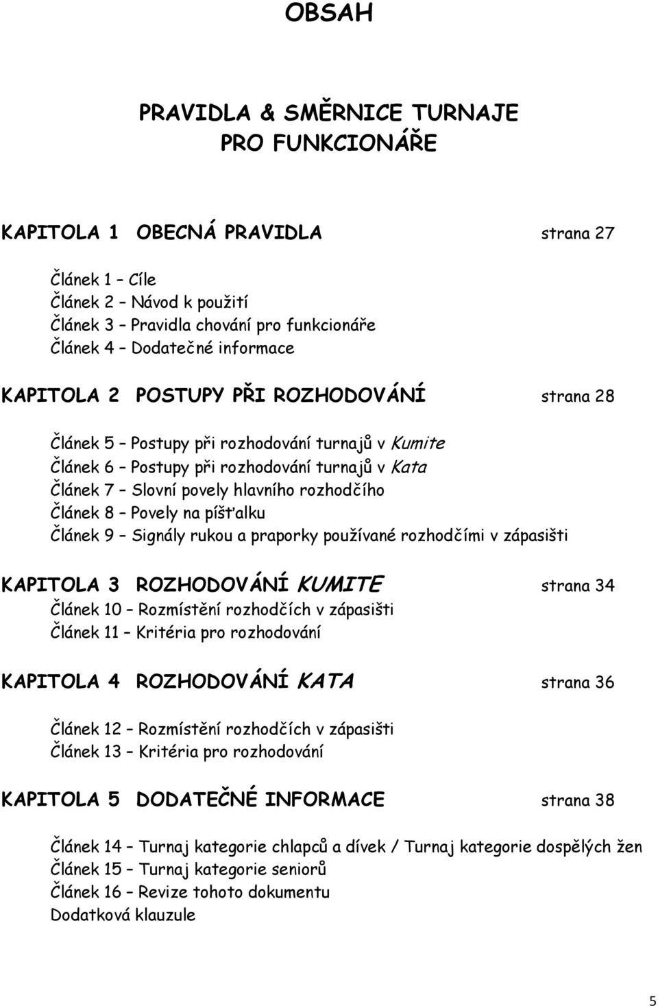 Povely na píšťalku Článek 9 Signály rukou a praporky používané rozhodčími v zápasišti KAPITOLA 3 ROZHODOVÁNÍ KUMITE strana 34 Článek 10 Rozmístění rozhodčích v zápasišti Článek 11 Kritéria pro