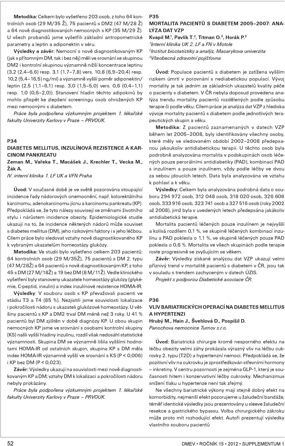 Výsledky a závìr: Nemocní s novì diagnostikovaným KP (jak s pøítomným DM, tak i bez nìj) mìli ve srovnání se skupinou DM i kontrolní skupinou významnì nižší koncentrace leptinu (, (,4 6,6) resp.