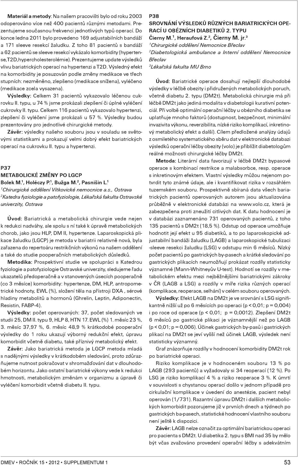 Z toho 8 pacientù s bandáží a 6 pacientù se sleeve resekcí vykázalo komorbidity (hypertense,td,hypercholesterolémie). Prezentujeme update výsledkù vlivu bariatrických operací na hypertenzi a TD.