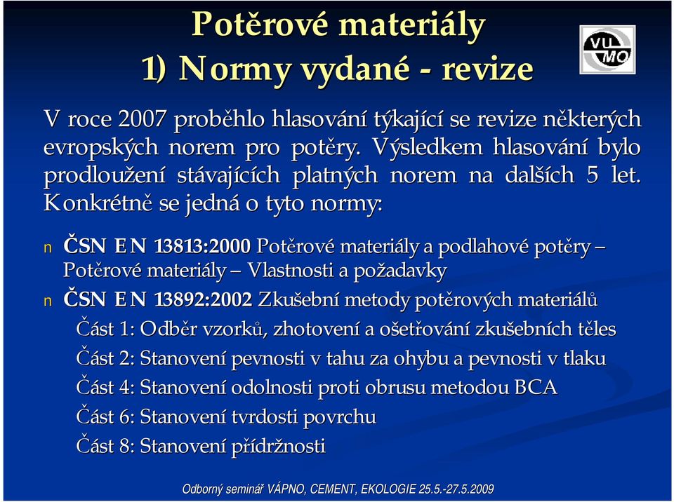 Konkrétn tně se jedná o tyto normy: ČSN EN 13813:2000 Potěrov rové materiály a podlahové potěry Potěrov rové materiály Vlastnosti a požadavky ČSN EN 13892:2002 Zkušebn ební metody