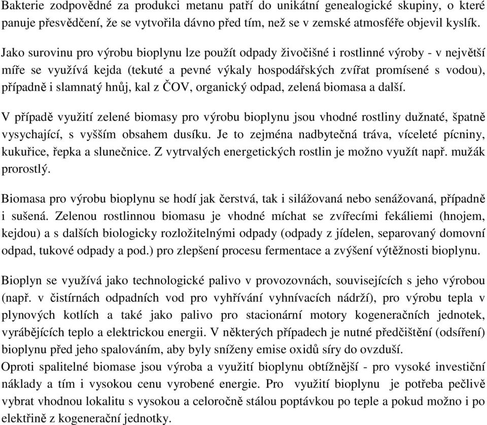 hnůj, kal z ČOV, organický odpad, zelená biomasa a další. V případě využití zelené biomasy pro výrobu bioplynu jsou vhodné rostliny dužnaté, špatně vysychající, s vyšším obsahem dusíku.