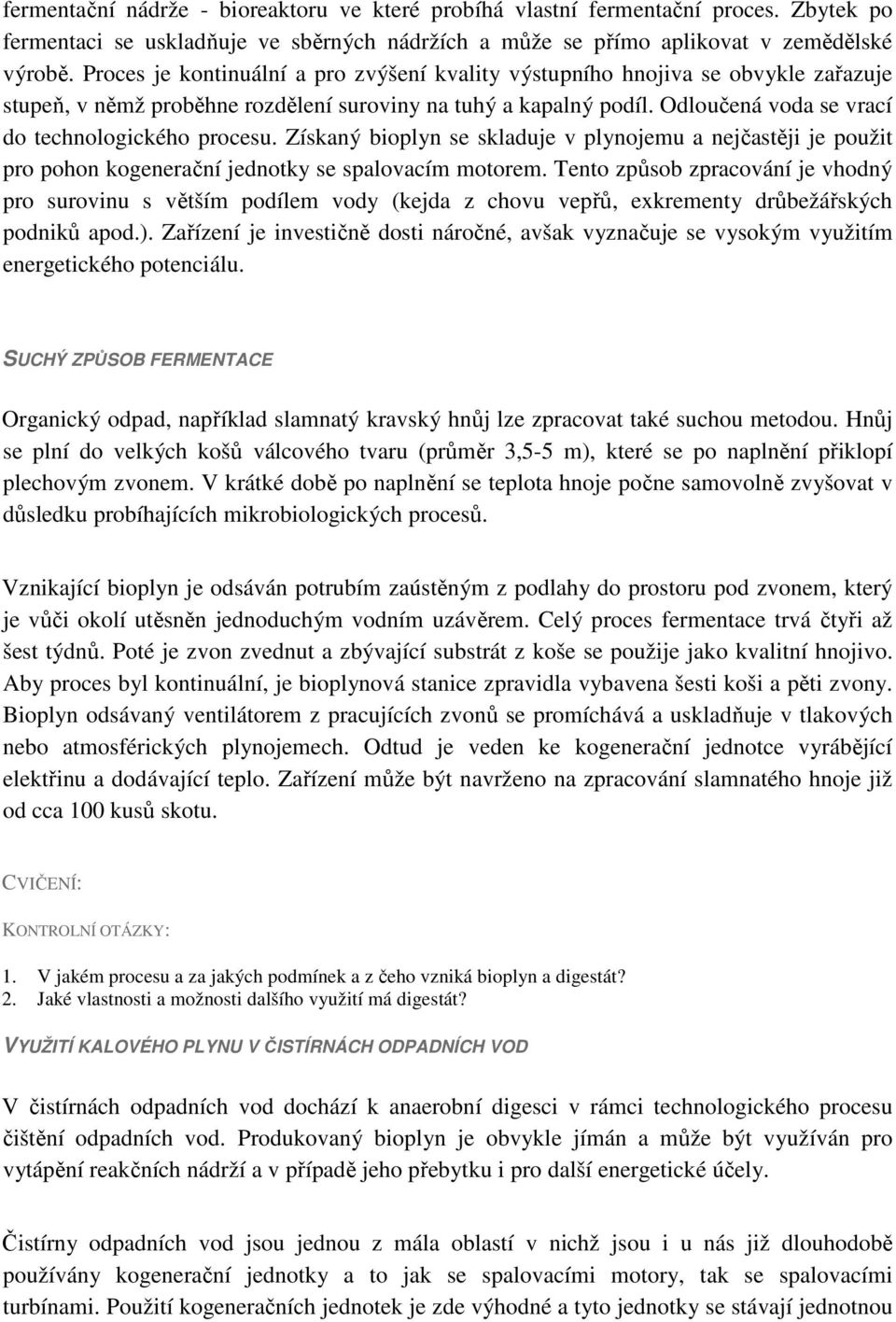 Odloučená voda se vrací do technologického procesu. Získaný bioplyn se skladuje v plynojemu a nejčastěji je použit pro pohon kogenerační jednotky se spalovacím motorem.