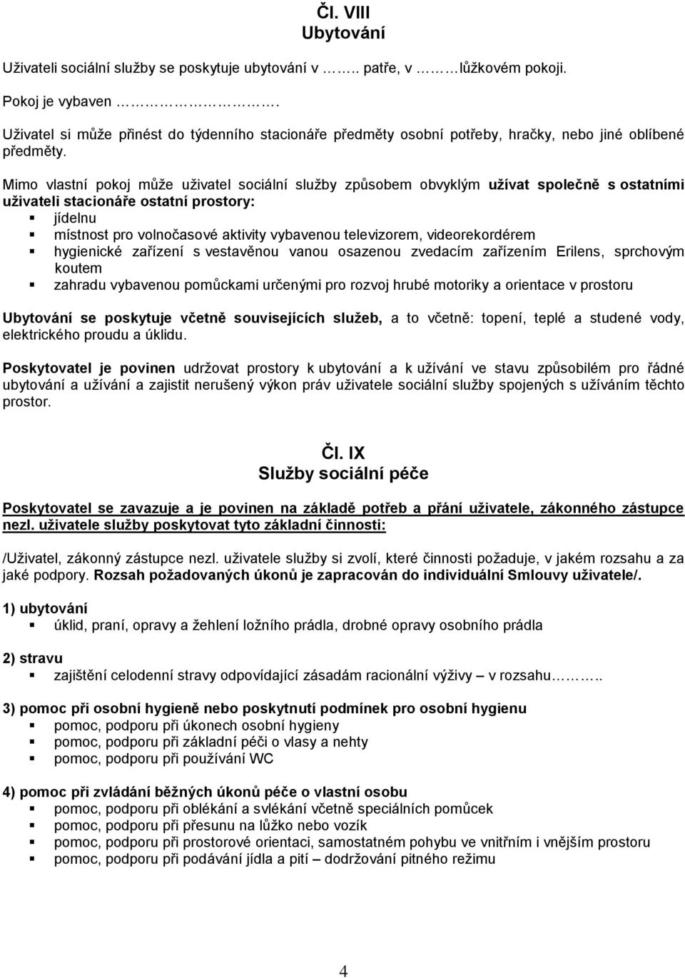 Mimo vlastní pokoj může uživatel sociální služby způsobem obvyklým užívat společně s ostatními uživateli stacionáře ostatní prostory: jídelnu místnost pro volnočasové aktivity vybavenou televizorem,