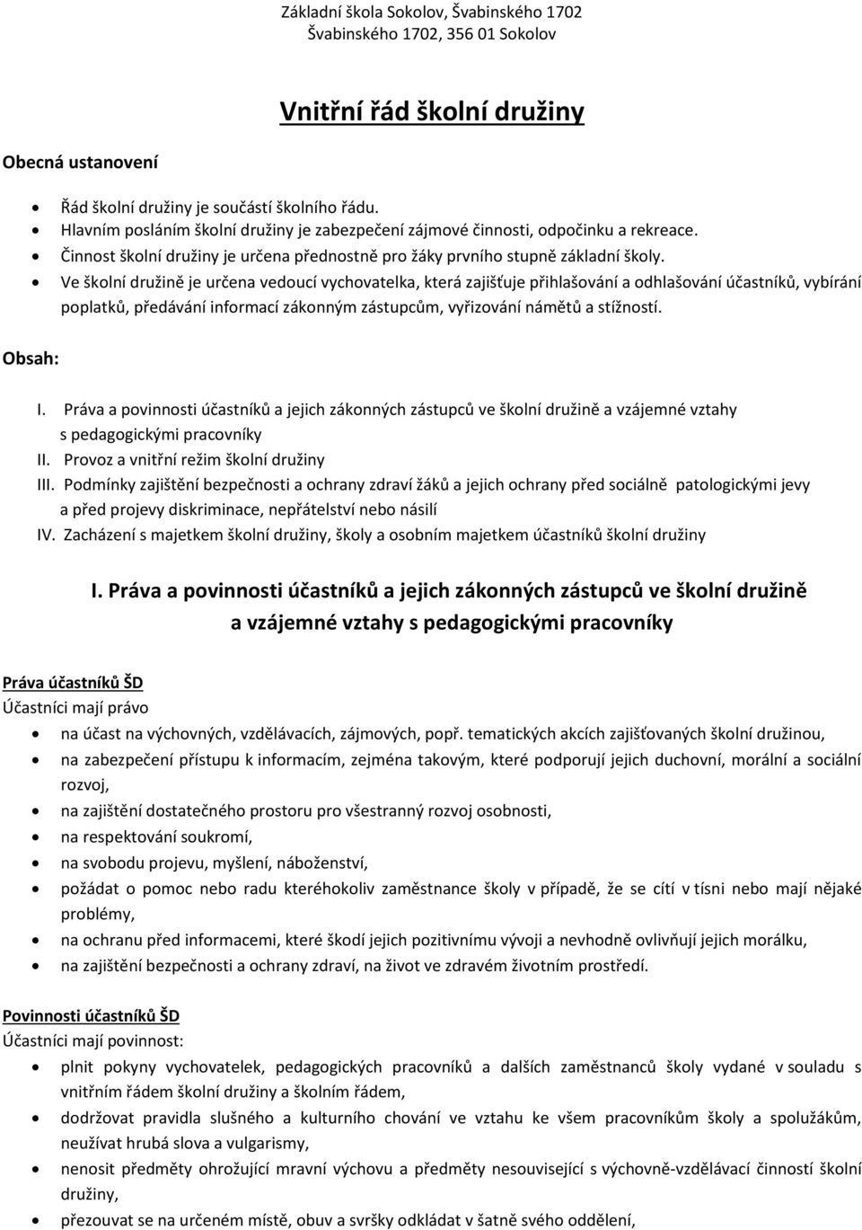 Ve školní družině je určena vedoucí vychovatelka, která zajišťuje přihlašování a odhlašování účastníků, vybírání poplatků, předávání informací zákonným zástupcům, vyřizování námětů a stížností.