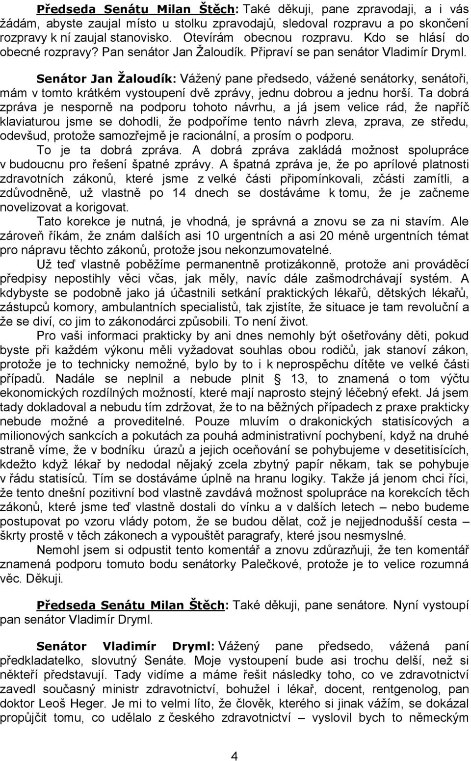 Senátor Jan Žaloudík: Vážený pane předsedo, vážené senátorky, senátoři, mám v tomto krátkém vystoupení dvě zprávy, jednu dobrou a jednu horší.