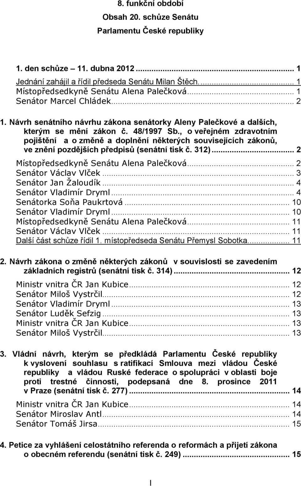 , o veřejném zdravotním pojištění a o změně a doplnění některých souvisejících zákonů, ve znění pozdějších předpisů (senátní tisk č. 312)... 2 Místopředsedkyně Senátu Alena Palečková.