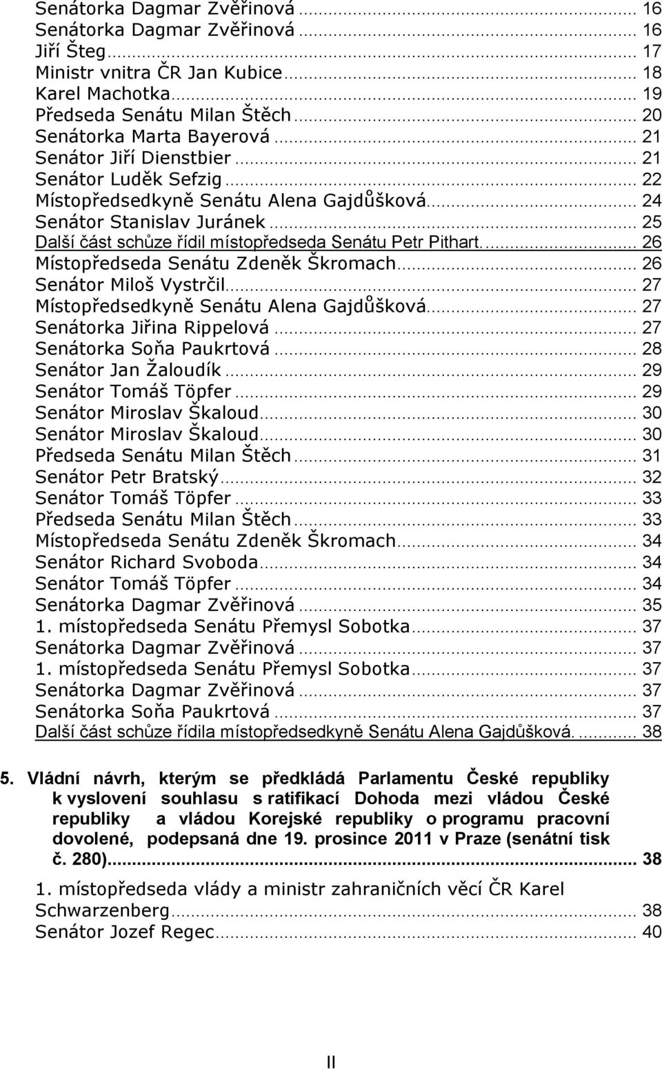 ... 26 Místopředseda Senátu Zdeněk Škromach... 26 Senátor Miloš Vystrčil... 27 Místopředsedkyně Senátu Alena Gajdůšková... 27 Senátorka Jiřina Rippelová... 27 Senátorka Soňa Paukrtová.