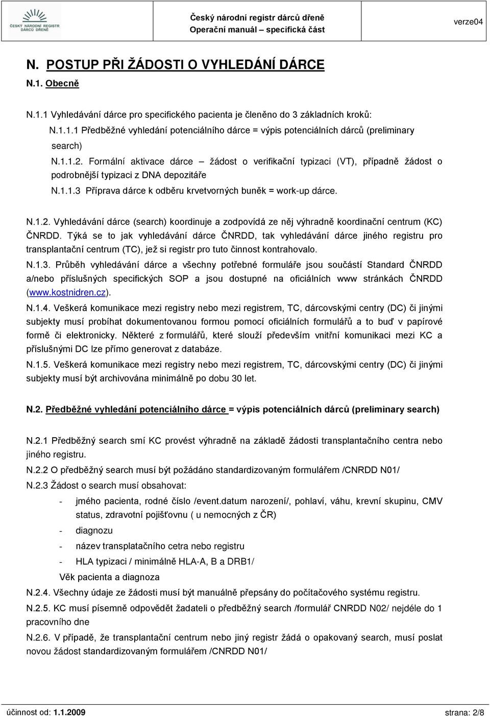 Týká se to jak vyhledávání dárce ČNRDD, tak vyhledávání dárce jiného registru pro transplantační centrum (TC), jež si registr pro tuto činnost kontrahovalo. N.1.3.