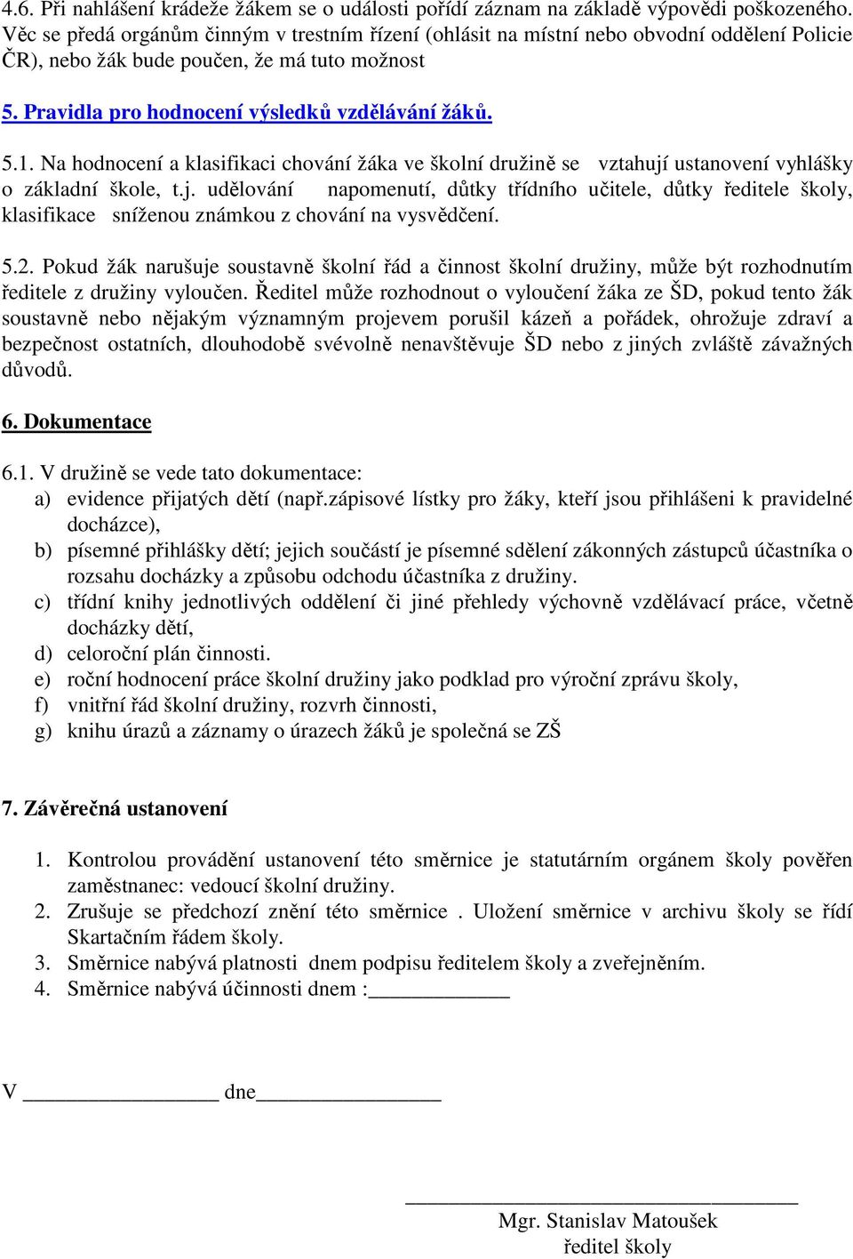 Na hodnocení a klasifikaci chování žáka ve školní družině se vztahují ustanovení vyhlášky o základní škole, t.j. udělování napomenutí, důtky třídního učitele, důtky ředitele školy, klasifikace sníženou známkou z chování na vysvědčení.