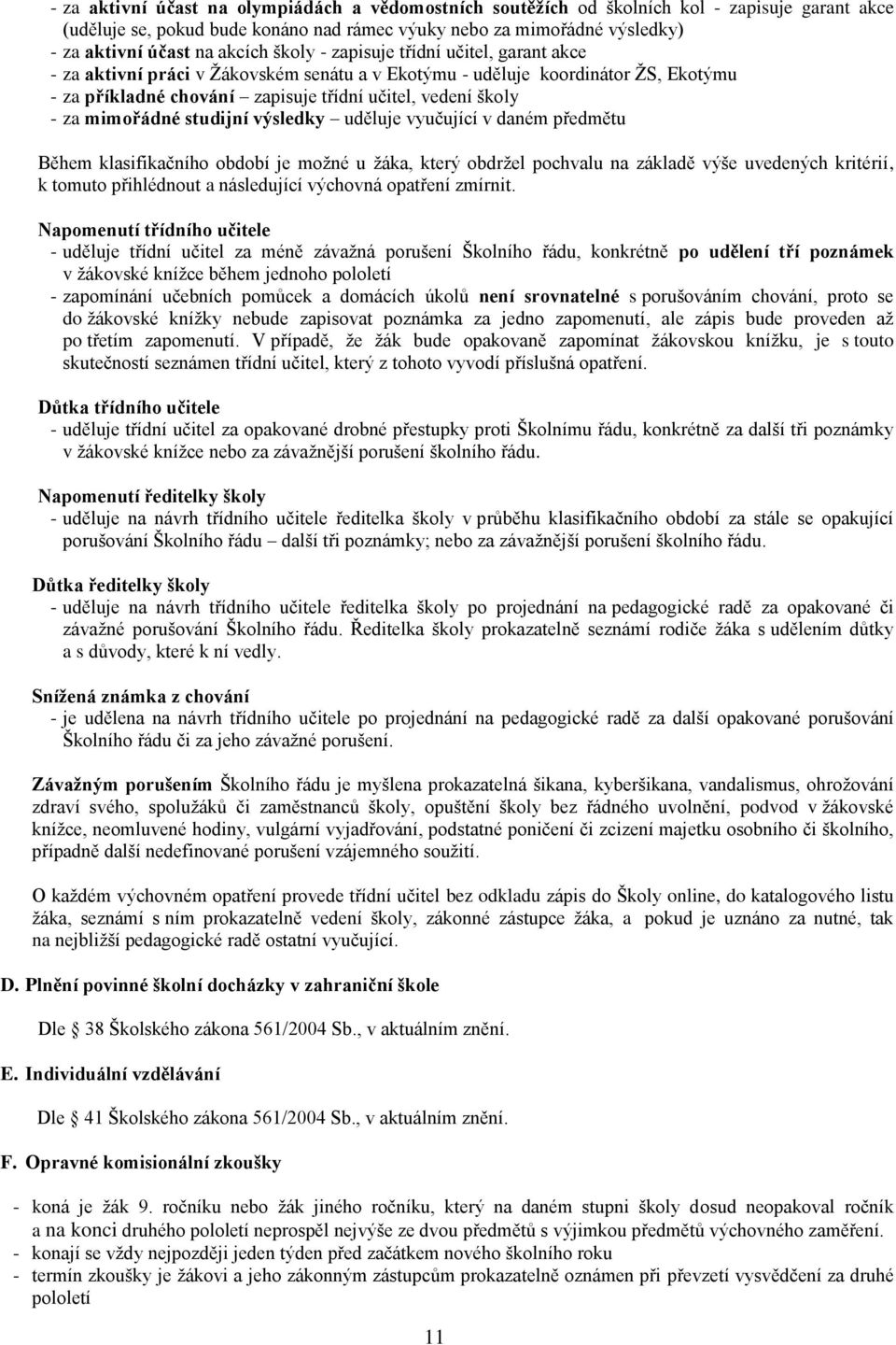 mimořádné studijní výsledky uděluje vyučující v daném předmětu Během klasifikačního období je možné u žáka, který obdržel pochvalu na základě výše uvedených kritérií, k tomuto přihlédnout a