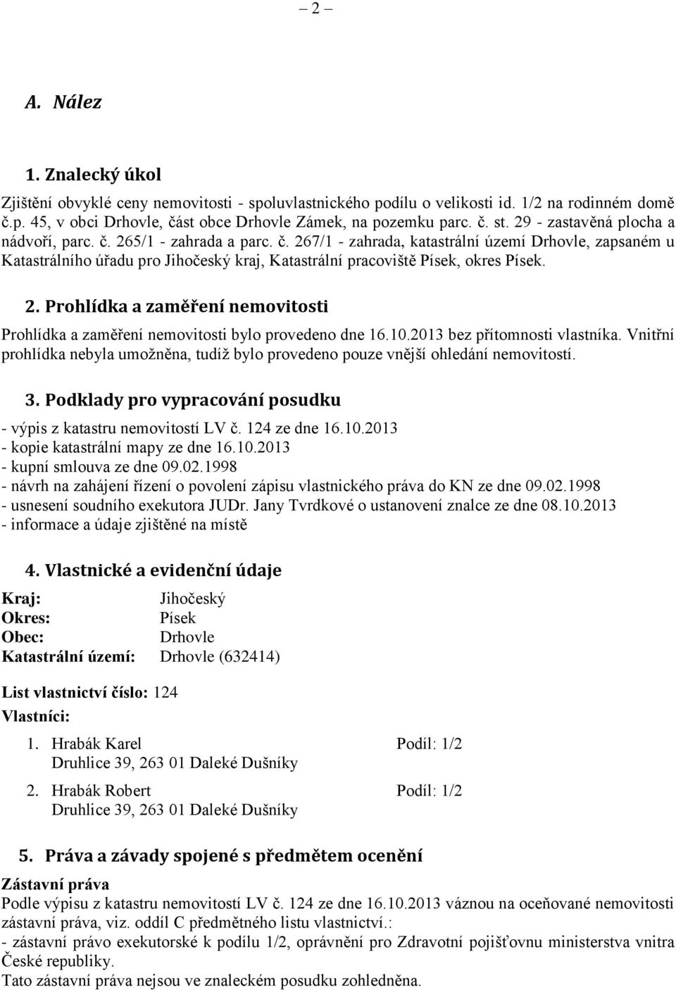 2. Prohlídka a zaměření nemovitosti Prohlídka a zaměření nemovitosti bylo provedeno dne 16.10.2013 bez přítomnosti vlastníka.