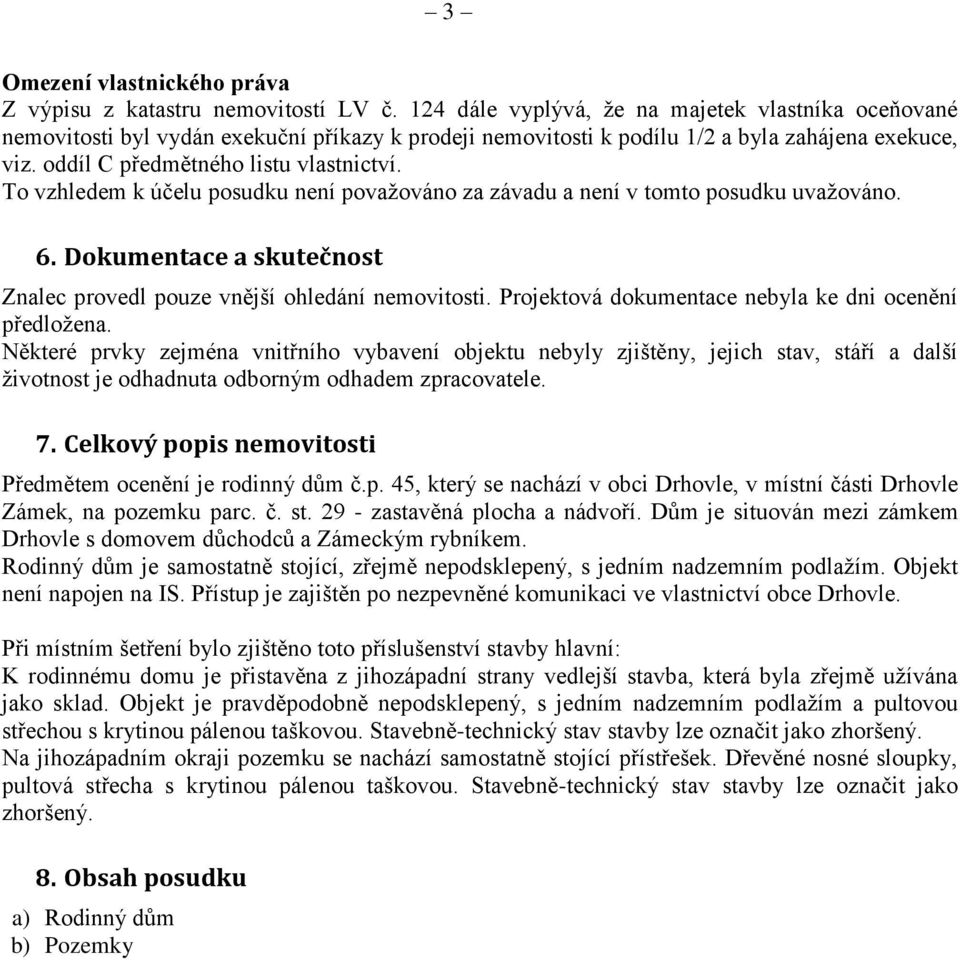 To vzhledem k účelu posudku není považováno za závadu a není v tomto posudku uvažováno. 6. Dokumentace a skutečnost Znalec provedl pouze vnější ohledání nemovitosti.