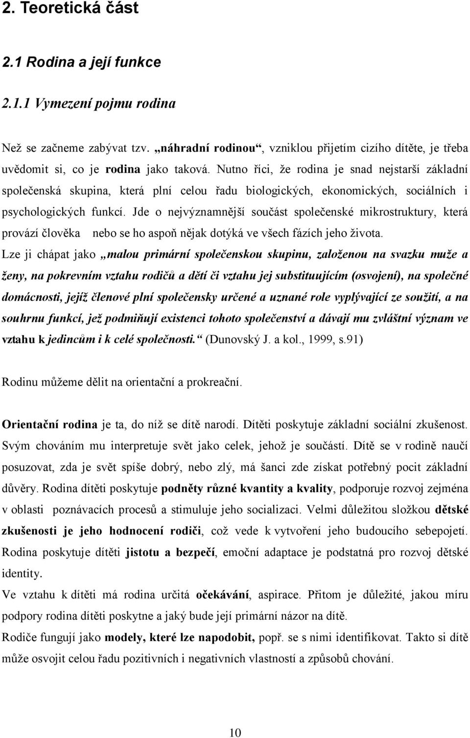 Jde o nejvýznamnější součást společenské mikrostruktury, která provází člověka nebo se ho aspoň nějak dotýká ve všech fázích jeho ţivota.