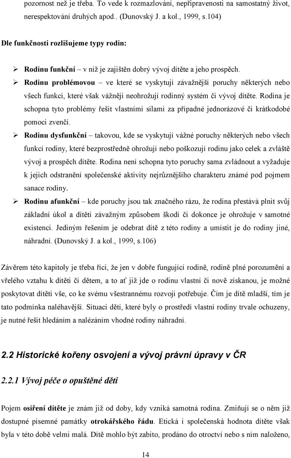 Rodinu problémovou ve které se vyskytují závaţnější poruchy některých nebo všech funkcí, které však váţněji neohroţují rodinný systém či vývoj dítěte.