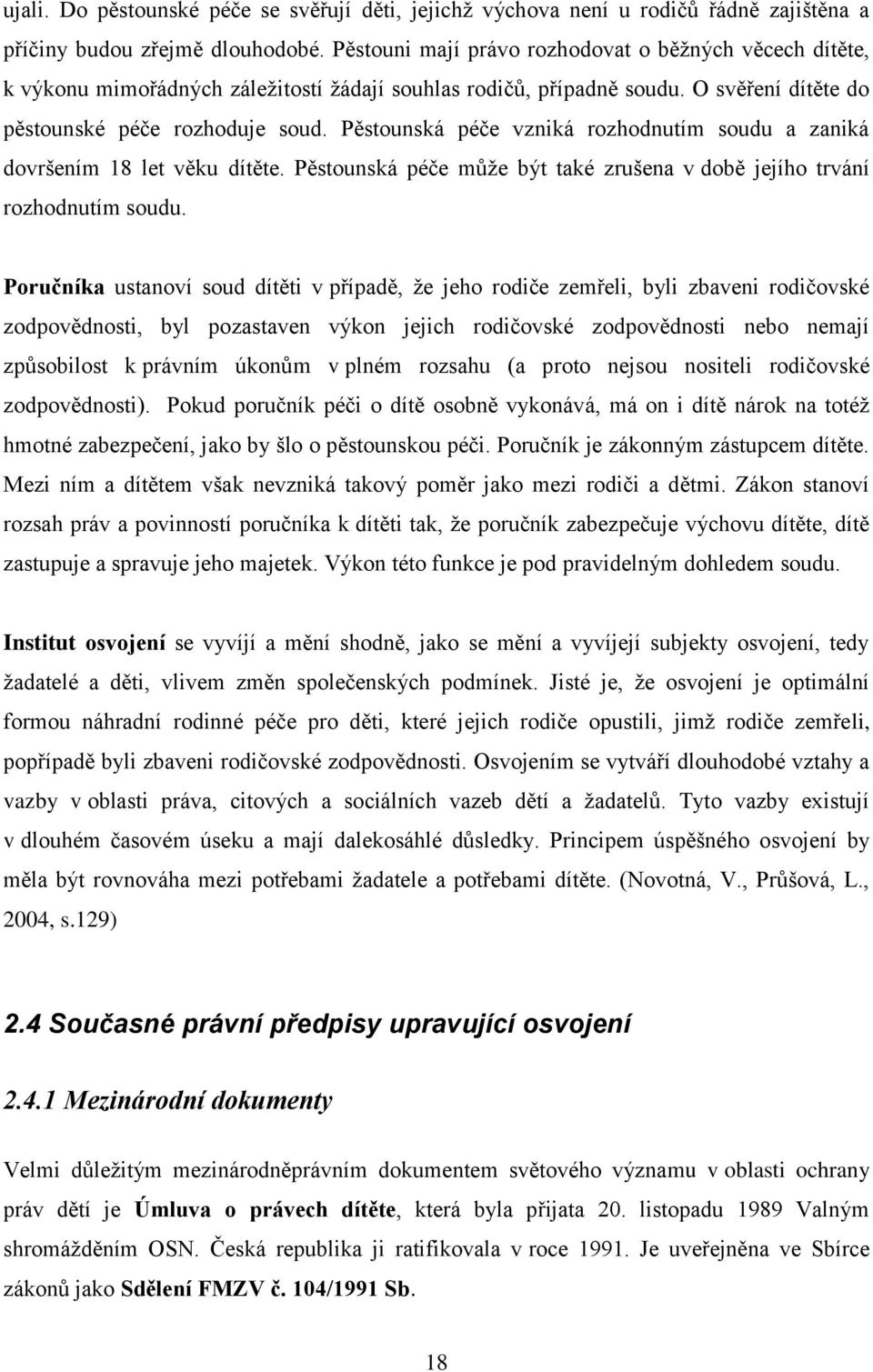 Pěstounská péče vzniká rozhodnutím soudu a zaniká dovršením 18 let věku dítěte. Pěstounská péče můţe být také zrušena v době jejího trvání rozhodnutím soudu.