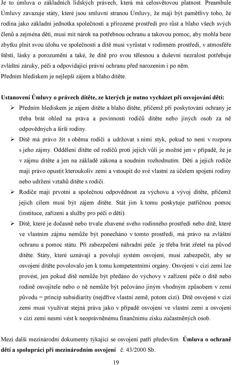 zejména dětí, musí mít nárok na potřebnou ochranu a takovou pomoc, aby mohla beze zbytku plnit svou úlohu ve společnosti a dítě musí vyrůstat v rodinném prostředí, v atmosféře štěstí, lásky a