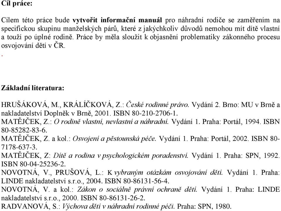 Brno: MU v Brně a nakladatelství Doplněk v Brně, 2001. ISBN 80-210-2706-1. MATĚJČEK, Z.: O rodině vlastní, nevlastní a náhradní. Vydání 1. Praha: Portál, 1994. ISBN 80-85282-83-6. MATĚJČEK, Z. a kol.