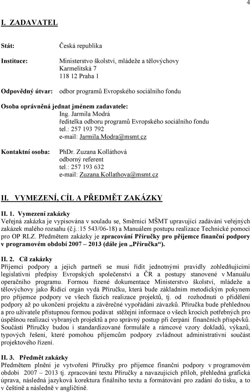 Zuzana Kolláthová odborný referent tel.: 257 193 632 e-mail: Zuzana.Kollathova@msmt.cz II. VYMEZENÍ, CÍL A PŘEDMĚT ZAKÁZKY II. 1. Vymezení zakázky Veřejná zakázka je vypisována v souladu se, Směrnicí MŠMT upravující zadávání veřejných zakázek malého rozsahu (č.