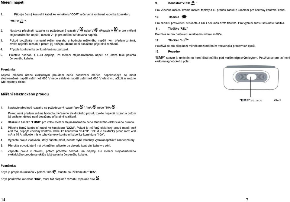 Připojte kontrolní kabel k měřenému zařízení. 5. Přečtěte hodnotu z LCD displeje. Při měření stejnosměrného napětí se ukáže také polarita červeného kabelu. 9.