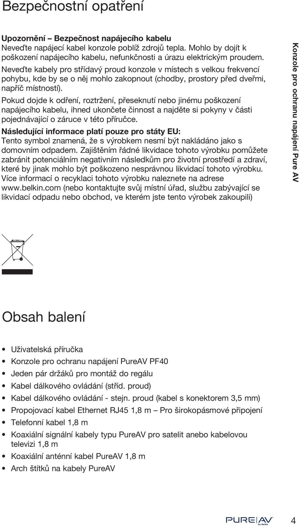 Neveďte kabely pro střídavý proud konzole v místech s velkou frekvencí pohybu, kde by se o něj mohlo zakopnout (chodby, prostory před dveřmi, napříč místností).