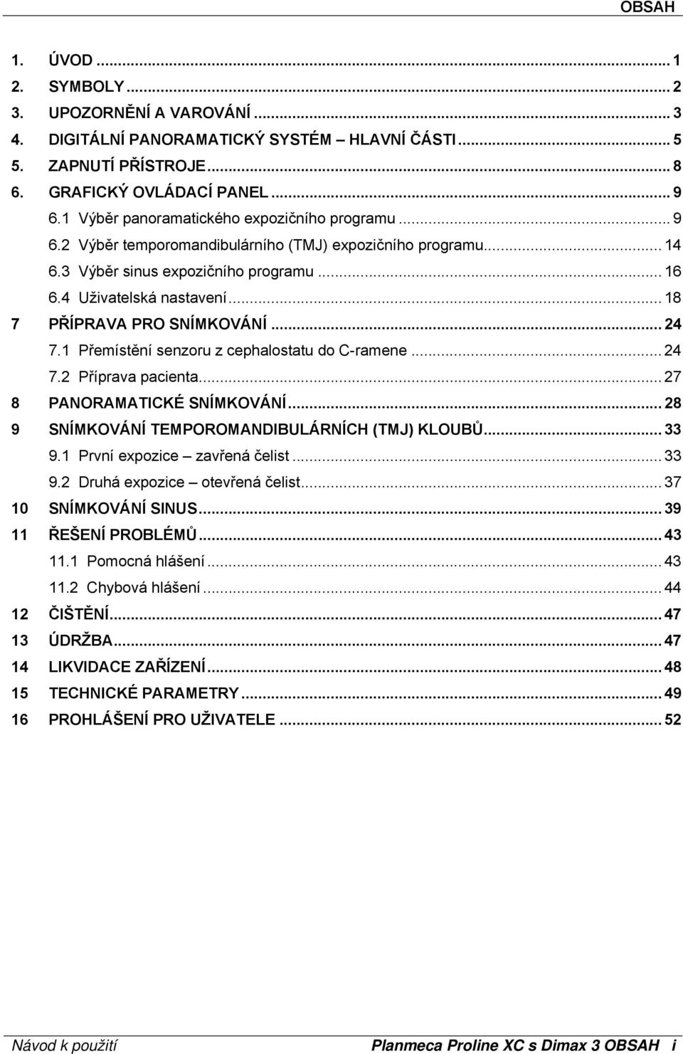 .. 18 7 PŘÍPRAVA PRO SNÍMKOVÁNÍ... 24 7.1 Přemístění senzoru z cephalostatu do C-ramene... 24 7.2 Příprava pacienta... 27 8 PANORAMATICKÉ SNÍMKOVÁNÍ.