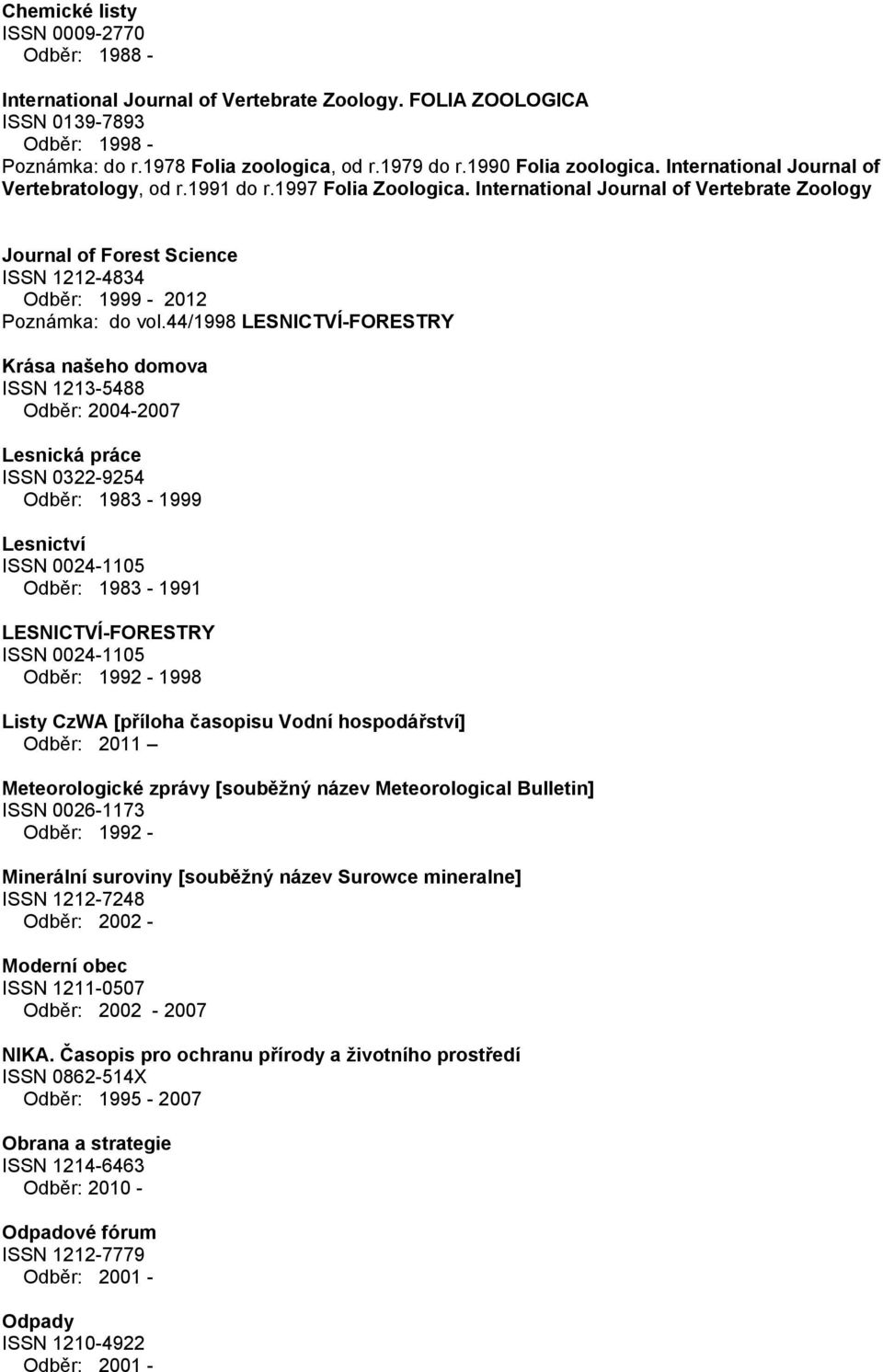 International Journal of Vertebrate Zoology Journal of Forest Science ISSN 1212-4834 Odběr: 1999-2012 Poznámka: do vol.