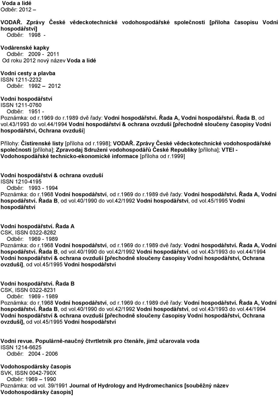 plavba ISSN 1211-2232 Odběr: 1992 2012 Vodní hospodářství ISSN 1211-0760 Odběr: 1951 - Poznámka: od r.1969 do r.1989 dvě řady: Vodní hospodářství. Řada A, Vodní hospodářství. Řada B, od vol.